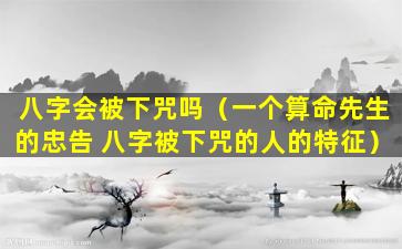 八字会被下咒吗（一个算命先生的忠告 八字被下咒的人的特征）